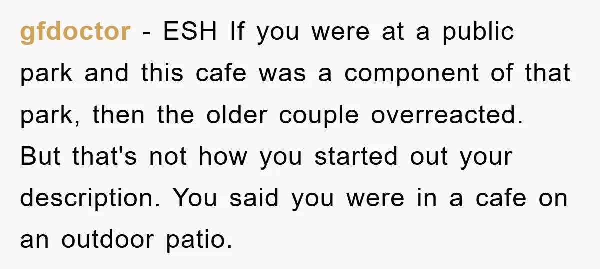 gfdoctor − ESH If you were at a public park and this cafe was a component of that park, then the older couple overreacted. But that's not how you started...