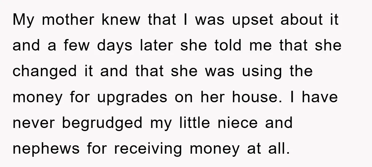 My mother knew that I was upset about it and a few days later she told me that she changed it and that she was using the money for upgrades...