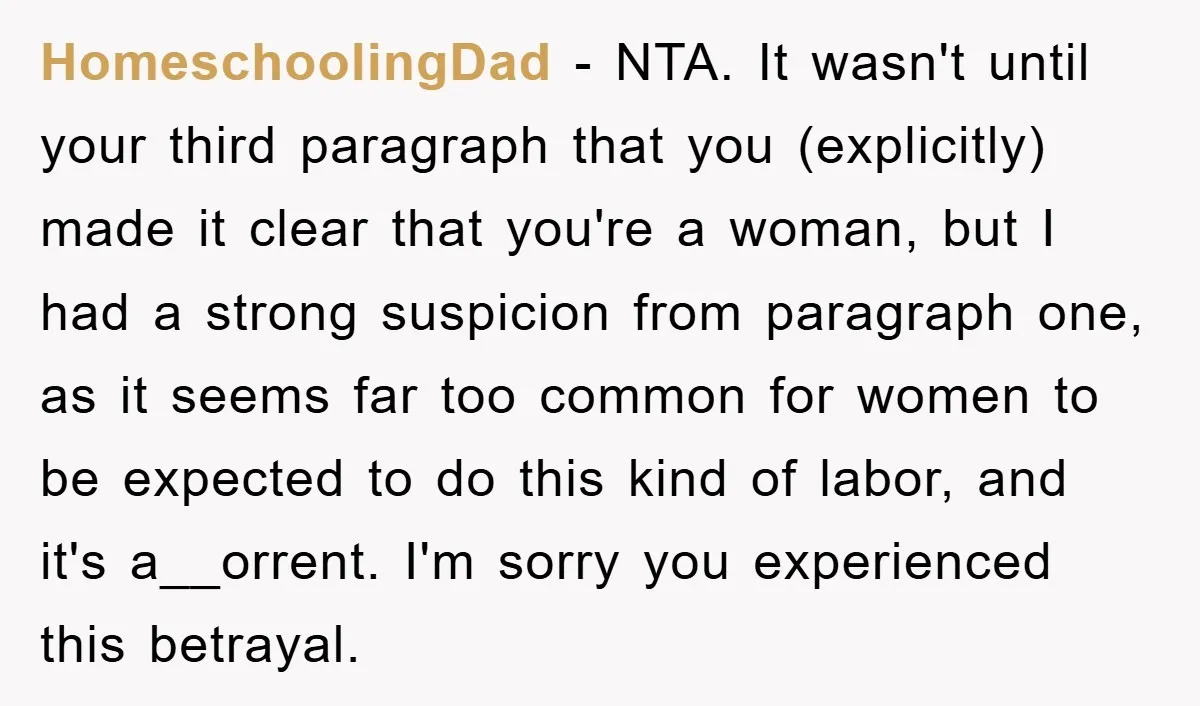 HomeschoolingDad − NTA. It wasn't until your third paragraph that you (explicitly) made it clear that you're a woman, but I had a strong suspicion from paragraph one, as it...