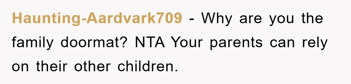 Haunting-Aardvark709 − Why are you the family doormat? NTA Your parents can rely on their other children.