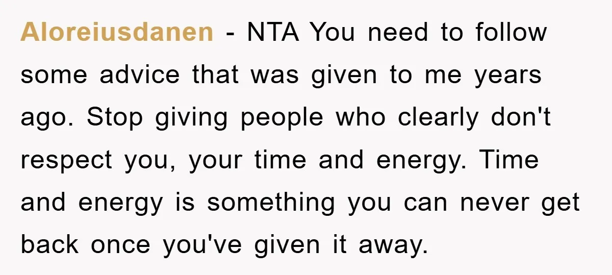 Aloreiusdanen − NTA You need to follow some advice that was given to me years ago. Stop giving people who clearly don't respect you, your time and energy. Time and...