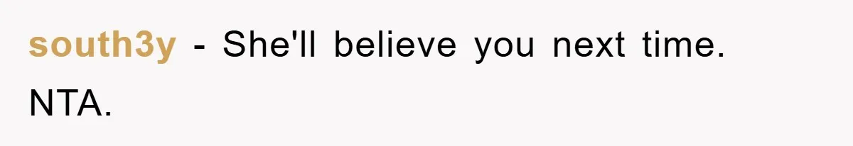 south3y − She'll believe you next time. NTA.