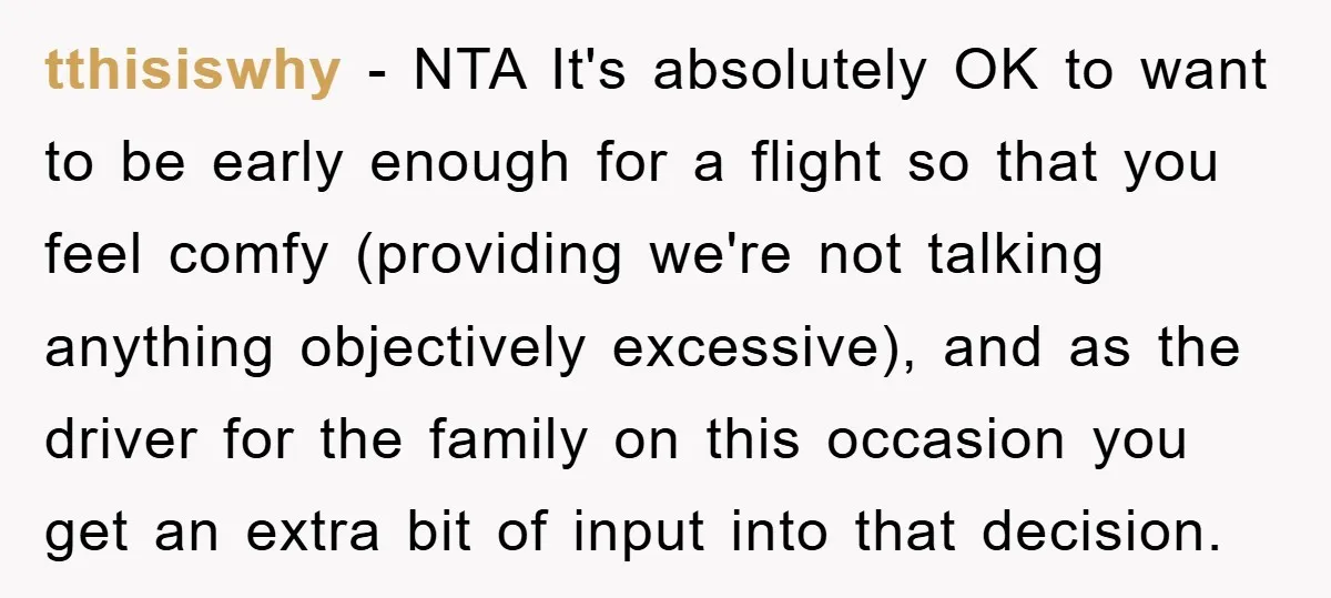 tthisiswhy − NTA It's absolutely OK to want to be early enough for a flight so that you feel comfy (providing we're not talking anything objectively excessive), and as the...