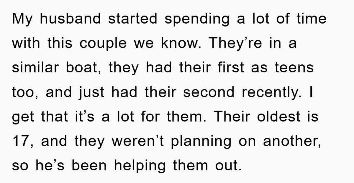 My husband started spending a lot of time with this couple we know. They’re in a similar boat, they had their first as teens too, and just had their second...