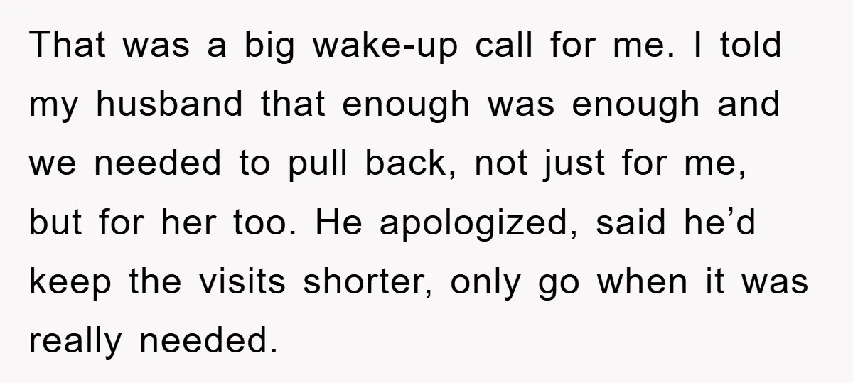 That was a big wake-up call for me. I told my husband that enough was enough and we needed to pull back, not just for me, but for her too....