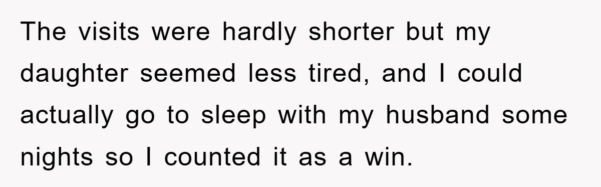 The visits were hardly shorter but my daughter seemed less tired, and I could actually go to sleep with my husband some nights so I counted it as a win.
