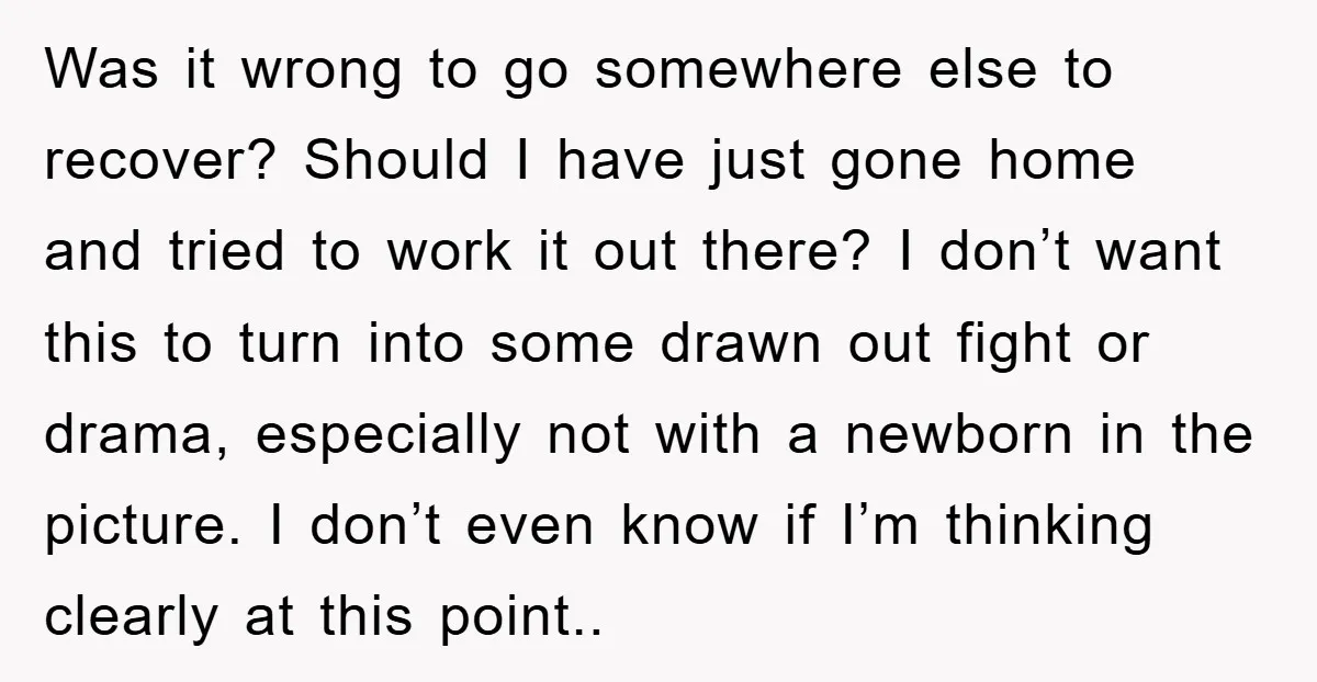 Was it wrong to go somewhere else to recover? Should I have just gone home and tried to work it out there? I don’t want this to turn into some...