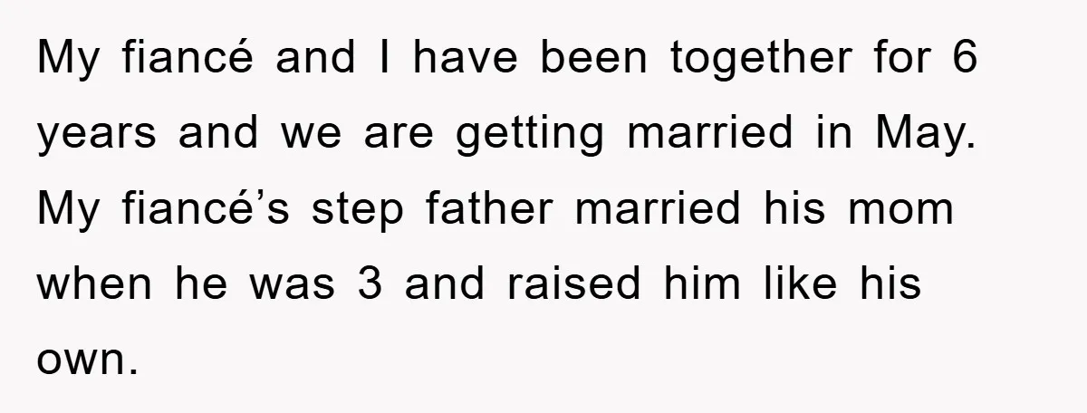 My fiancé and I have been together for 6 years and we are getting married in May. My fiancé’s step father married his mom when he was 3 and raised...