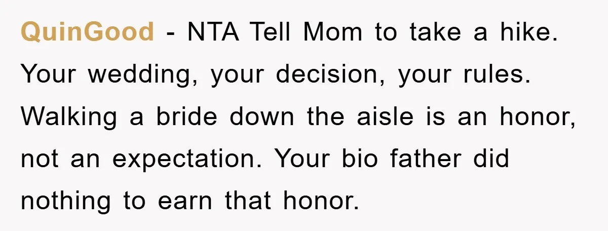 QuinGood − NTA Tell Mom to take a hike. Your wedding, your decision, your rules. Walking a bride down the aisle is an honor, not an expectation. Your bio father...
