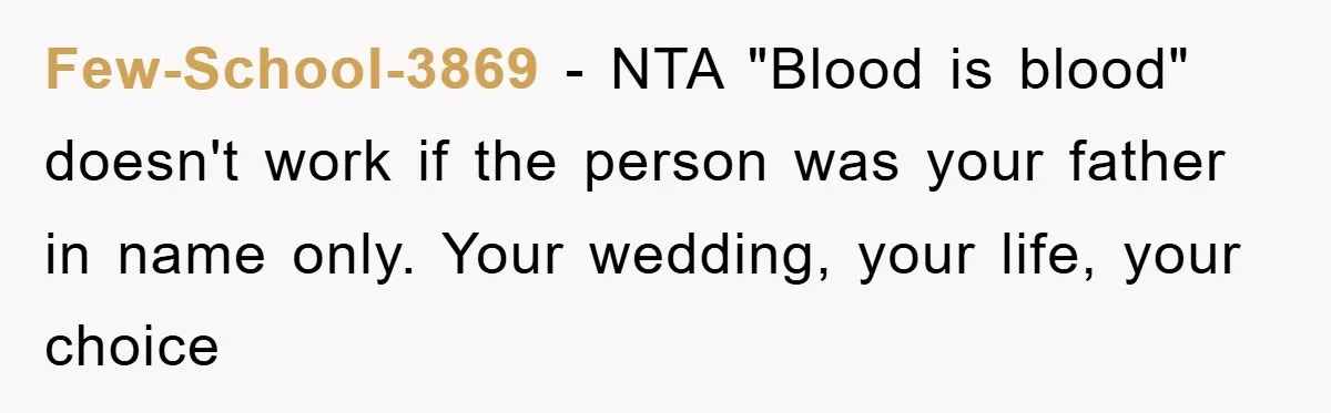 Few-School-3869 − NTA "Blood is blood" doesn't work if the person was your father in name only. Your wedding, your life, your choice