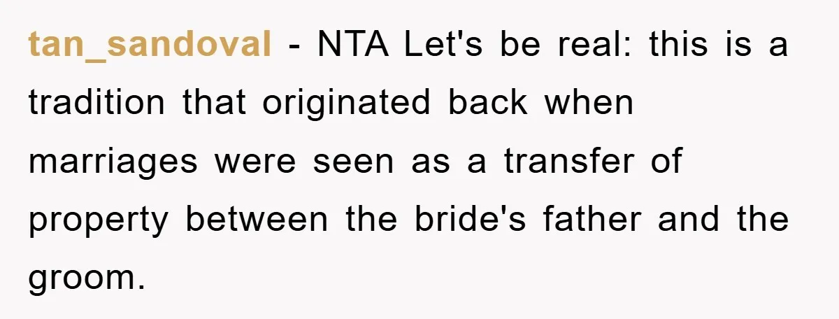 tan_sandoval − NTA Let's be real: this is a tradition that originated back when marriages were seen as a transfer of property between the bride's father and the groom.