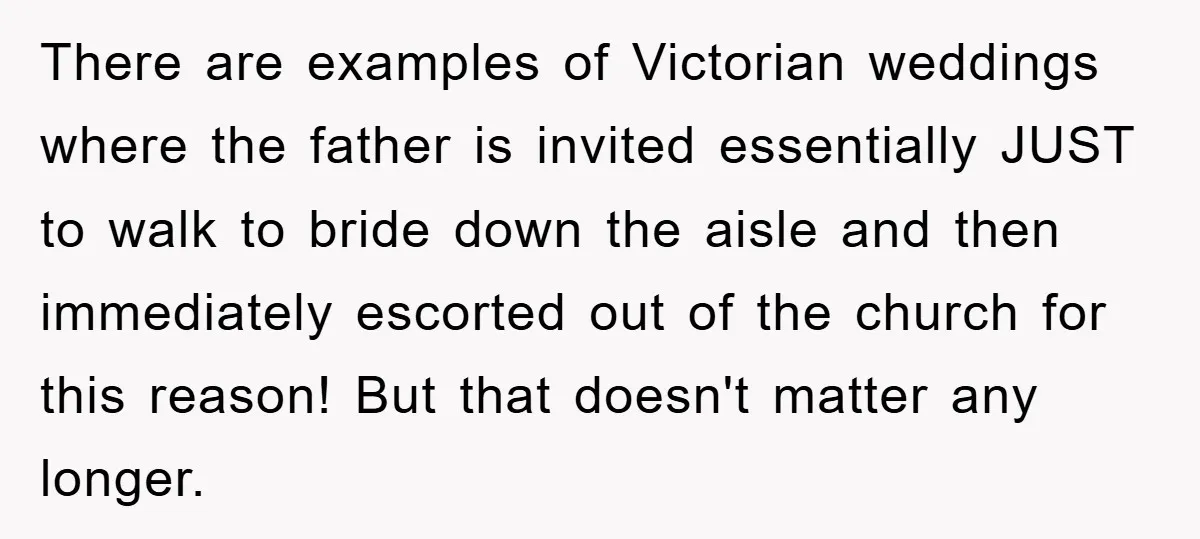 There are examples of Victorian weddings where the father is invited essentially JUST to walk to bride down the aisle and then immediately escorted out of the church for this...