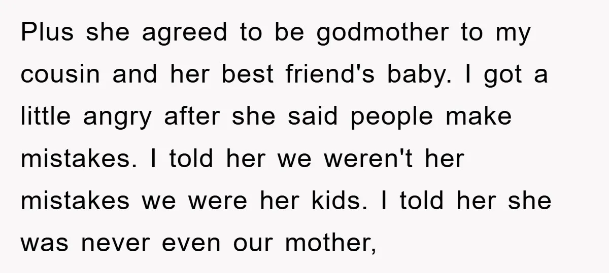 Plus she agreed to be godmother to my cousin and her best friend's baby. I got a little angry after she said people make mistakes. I told her we weren't...