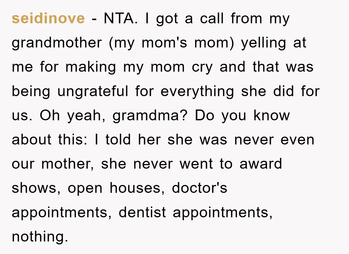 seidinove − NTA. I got a call from my grandmother (my mom's mom) yelling at me for making my mom cry and that was being ungrateful for everything she did...