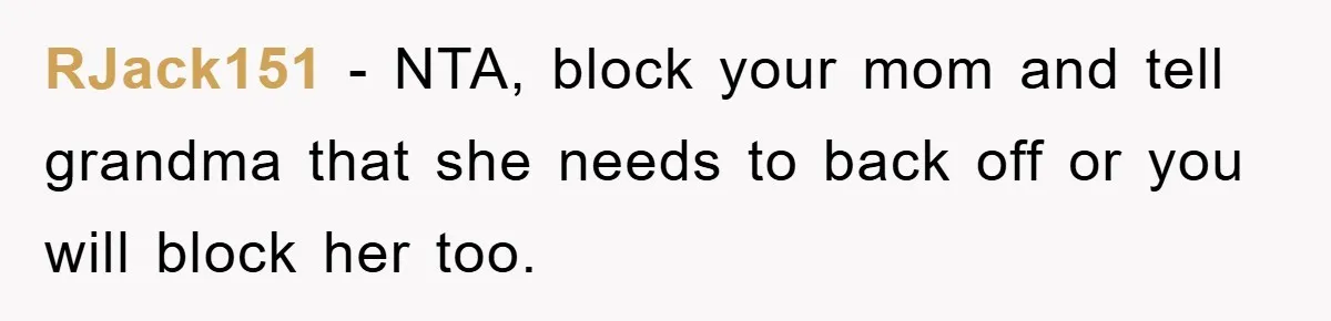 RJack151 − NTA, block your mom and tell grandma that she needs to back off or you will block her too.