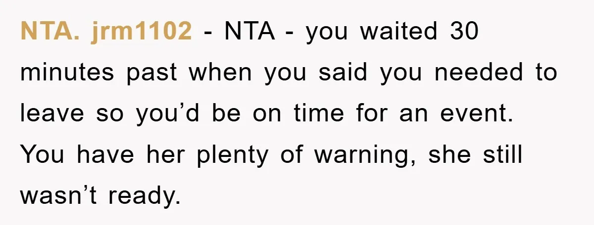 NTA. jrm1102 − NTA - you waited 30 minutes past when you said you needed to leave so you’d be on time for an event. You have her plenty of...
