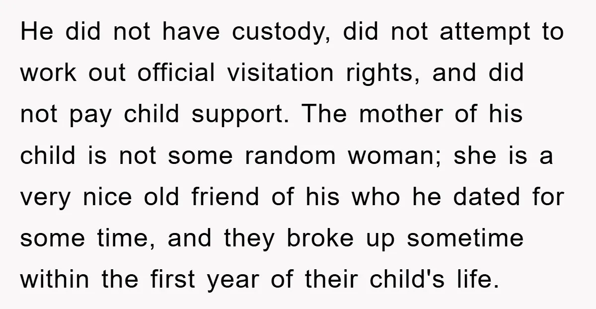 He did not have custody, did not attempt to work out official visitation rights, and did not pay child support. The mother of his child is not some random woman;...