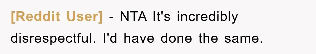 [Reddit User] − NTA It's incredibly disrespectful. I'd have done the same.