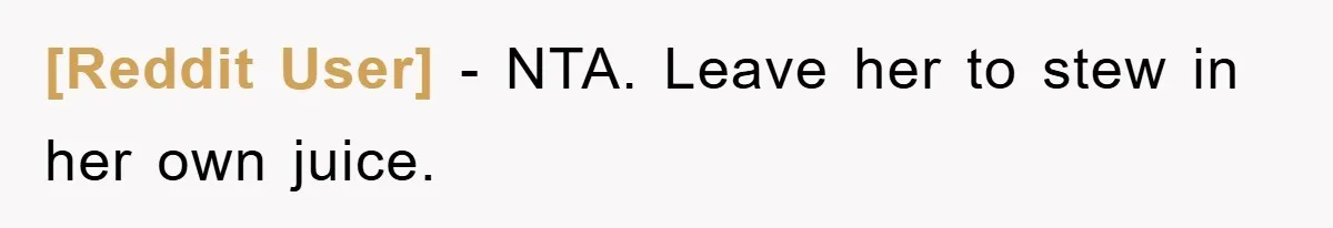 [Reddit User] − NTA. Leave her to stew in her own juice.