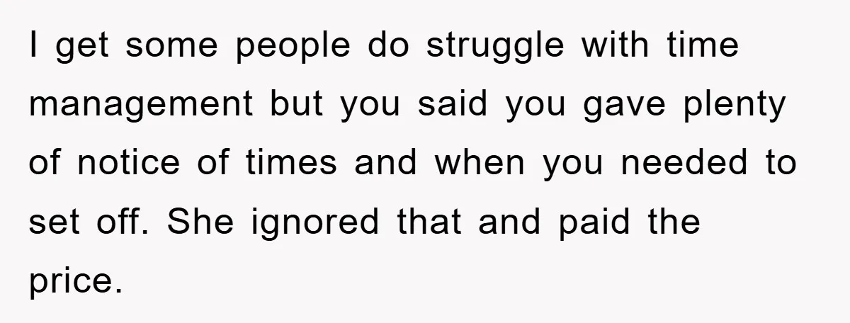 I get some people do struggle with time management but you said you gave plenty of notice of times and when you needed to set off. She ignored that and...