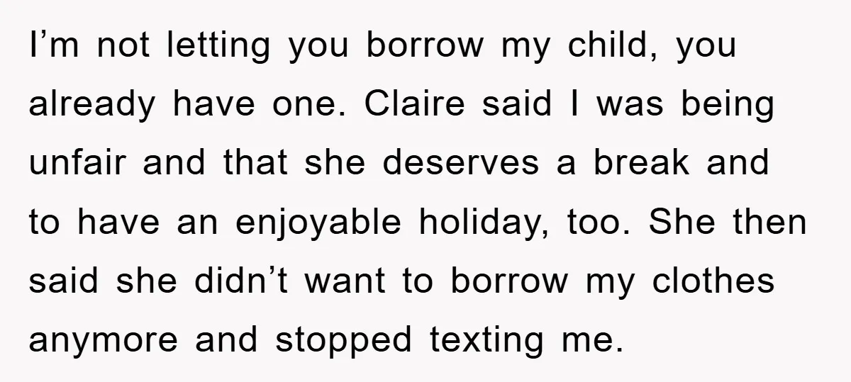 I’m not letting you borrow my child, you already have one. Claire said I was being unfair and that she deserves a break and to have an enjoyable holiday, too....