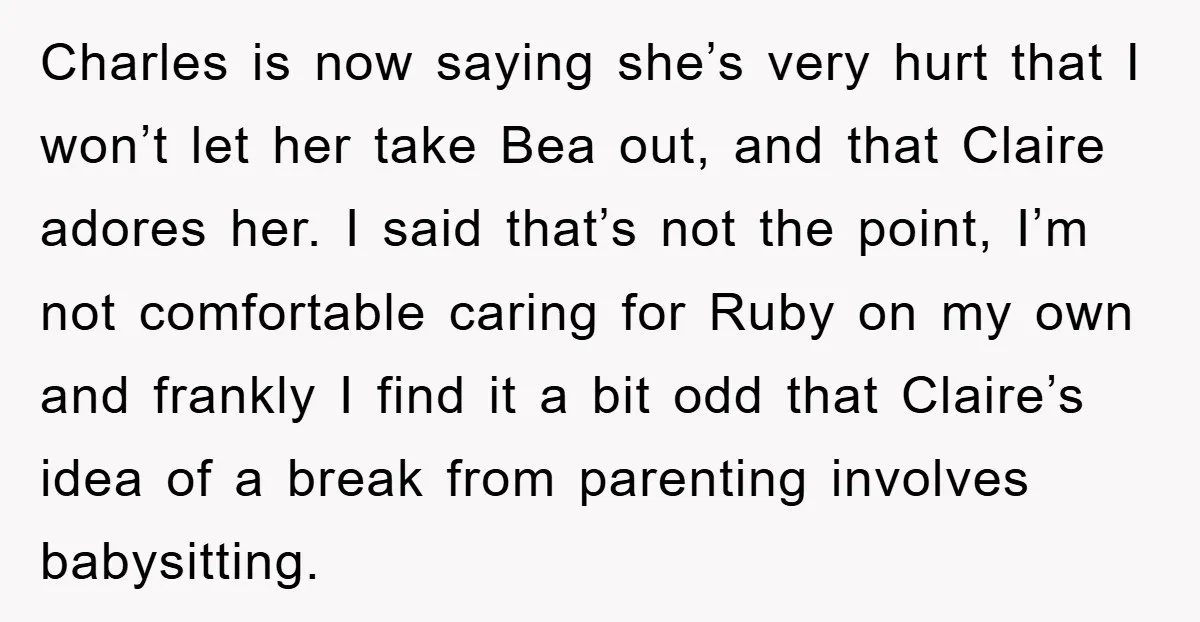 Charles is now saying she’s very hurt that I won’t let her take Bea out, and that Claire adores her. I said that’s not the point, I’m not comfortable caring...