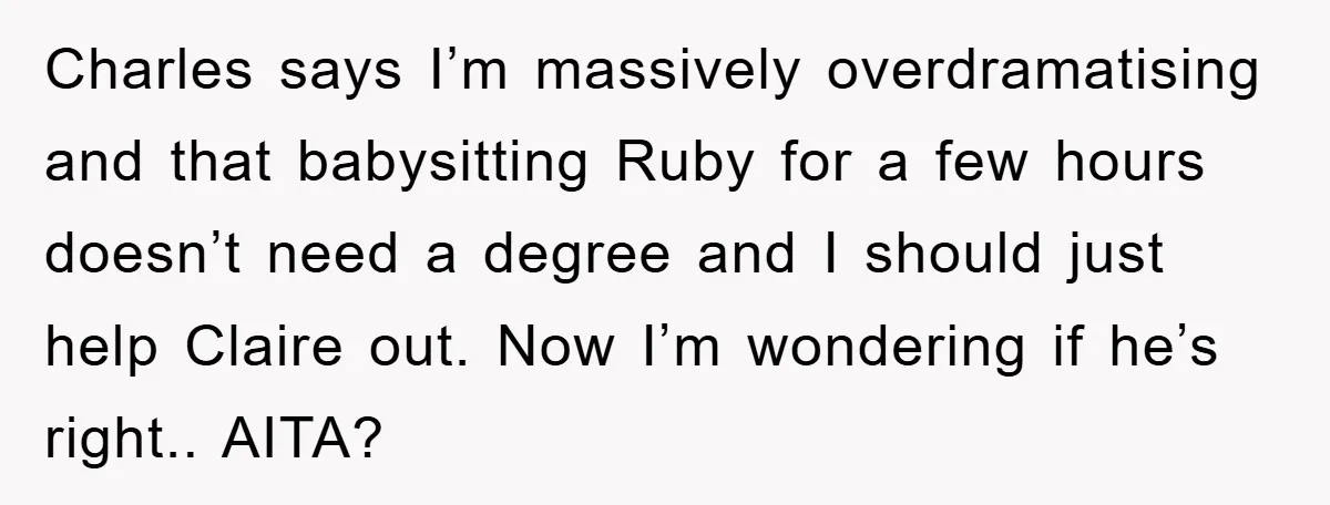Charles says I’m massively overdramatising and that babysitting Ruby for a few hours doesn’t need a degree and I should just help Claire out. Now I’m wondering if he’s right.....