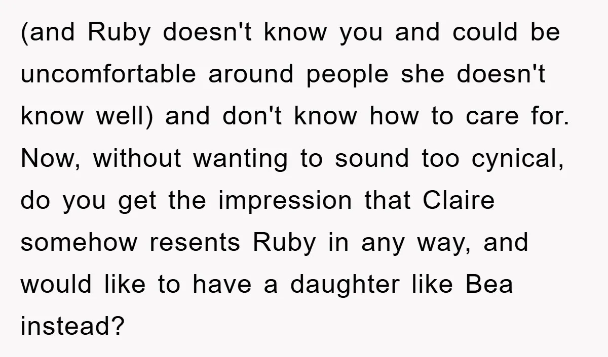 (and Ruby doesn't know you and could be uncomfortable around people she doesn't know well) and don't know how to care for. Now, without wanting to sound too cynical, do...