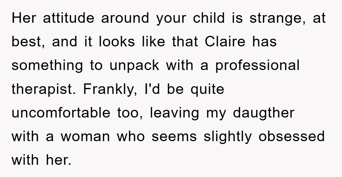 Her attitude around your child is strange, at best, and it looks like that Claire has something to unpack with a professional therapist. Frankly, I'd be quite uncomfortable too, leaving...