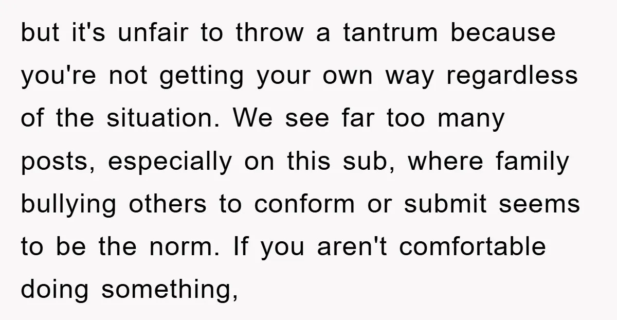 but it's unfair to throw a tantrum because you're not getting your own way regardless of the situation. We see far too many posts, especially on this sub, where family...