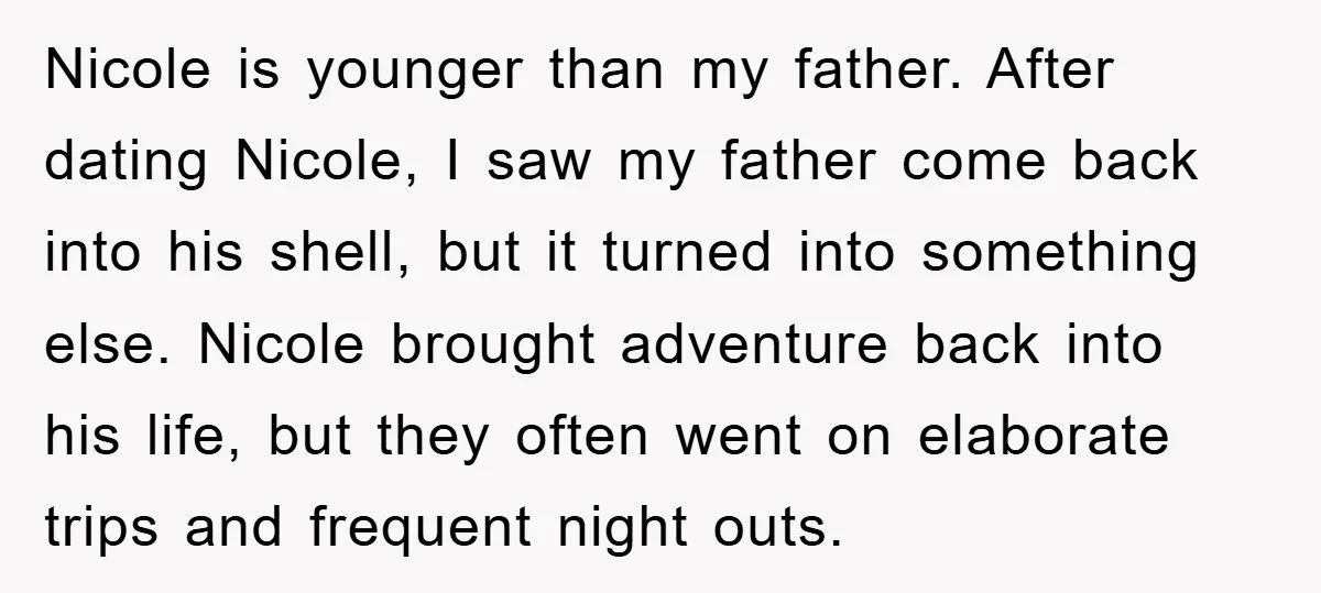 Nicole is younger than my father. After dating Nicole, I saw my father come back into his shell, but it turned into something else. Nicole brought adventure back into his...