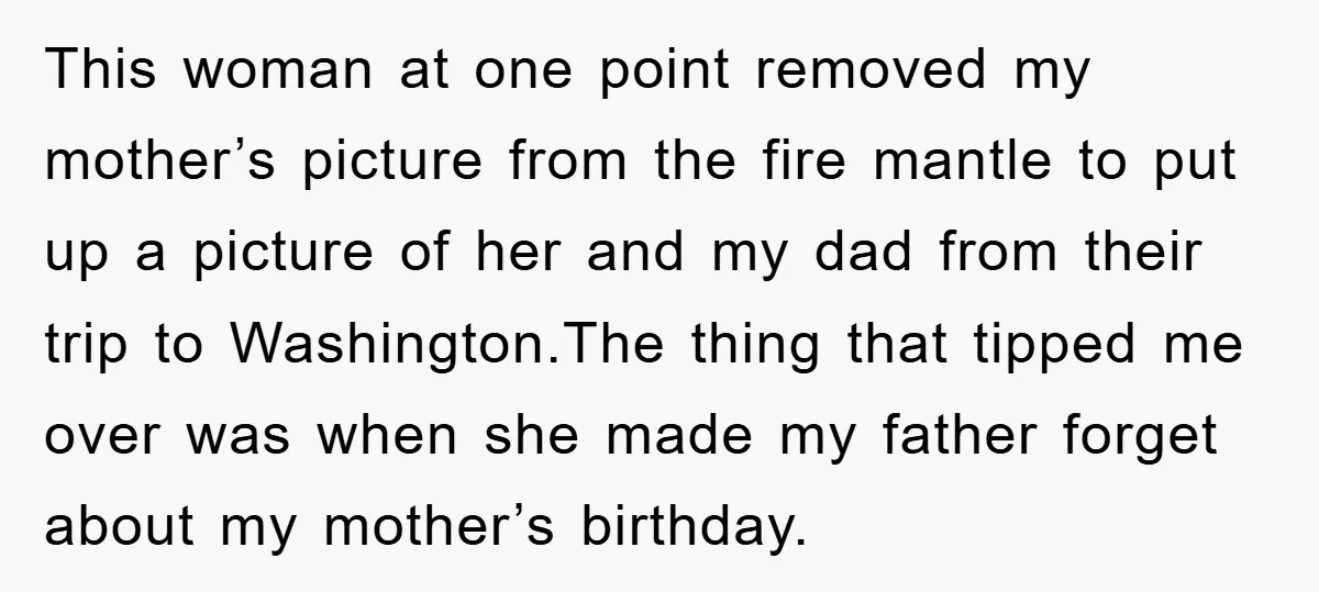 This woman at one point removed my mother’s picture from the fire mantle to put up a picture of her and my dad from their trip to Washington.The thing that...