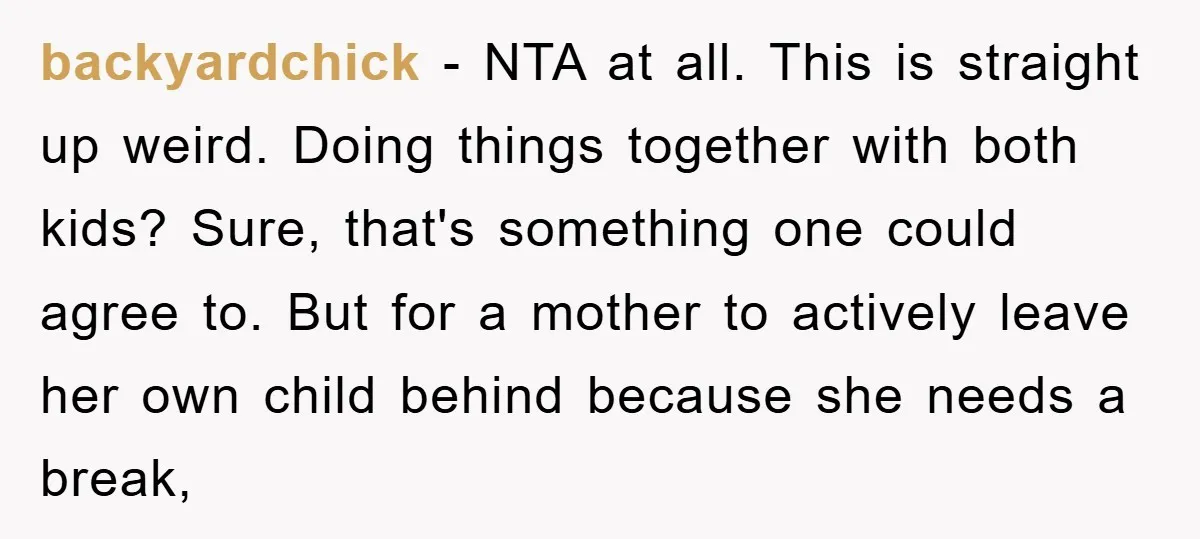 backyardchick − NTA at all. This is straight up weird. Doing things together with both kids? Sure, that's something one could agree to. But for a mother to actively leave...