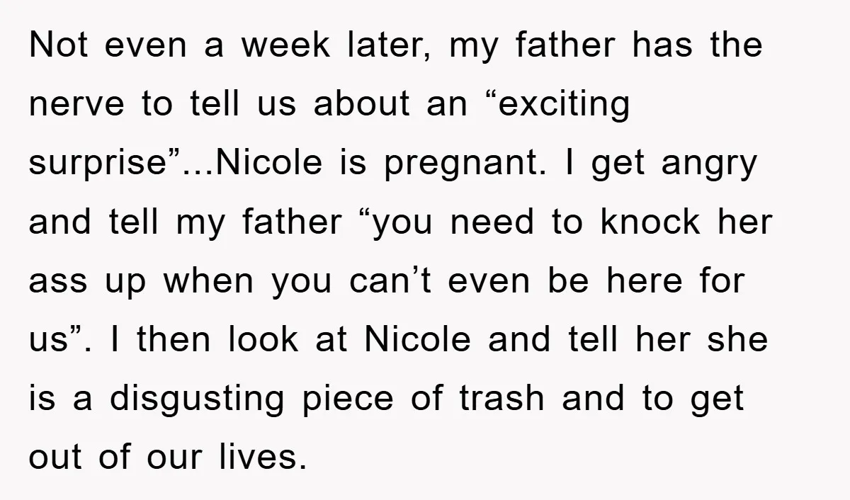 Not even a week later, my father has the nerve to tell us about an “exciting surprise”...Nicole is pregnant. I get angry and tell my father “you need to knock...