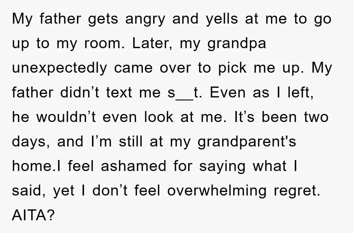 My father gets angry and yells at me to go up to my room. Later, my grandpa unexpectedly came over to pick me up. My father didn’t text me s__t....