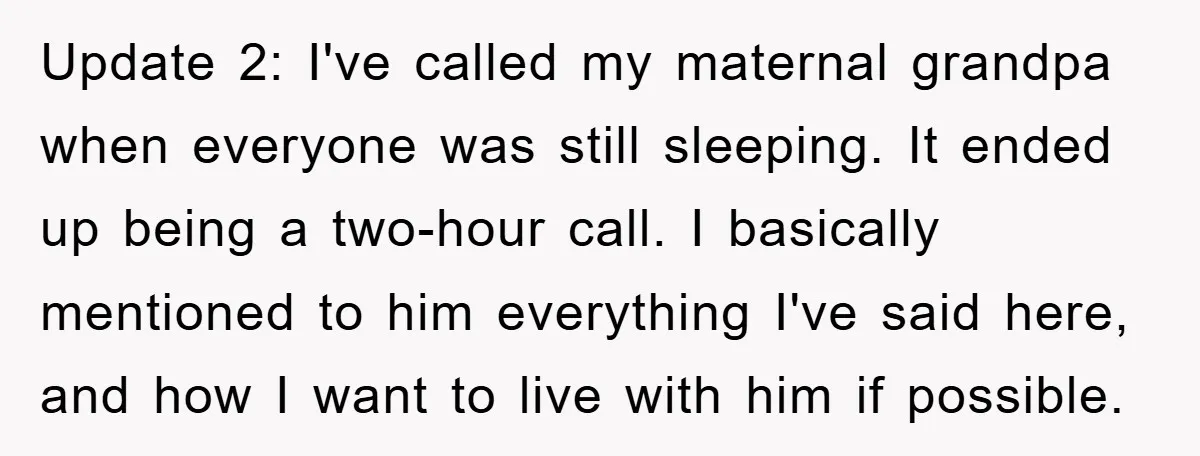 Update 2: I've called my maternal grandpa when everyone was still sleeping. It ended up being a two-hour call. I basically mentioned to him everything I've said here, and how...