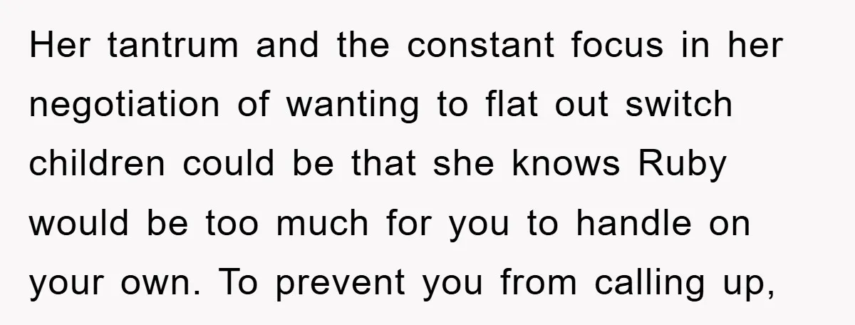Her tantrum and the constant focus in her negotiation of wanting to flat out switch children could be that she knows Ruby would be too much for you to handle...