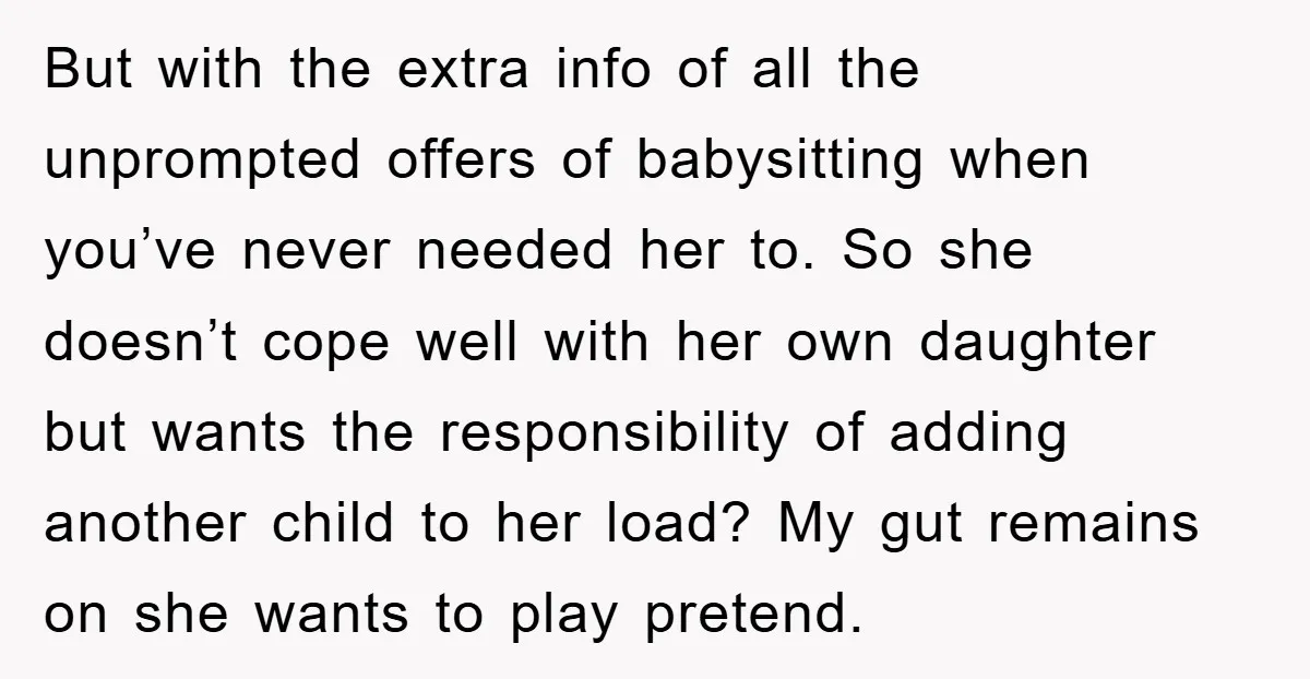 But with the extra info of all the unprompted offers of babysitting when you’ve never needed her to. So she doesn’t cope well with her own daughter but wants the...