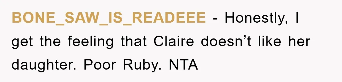 BONE_SAW_IS_READEEE − Honestly, I get the feeling that Claire doesn’t like her daughter. Poor Ruby. NTA
