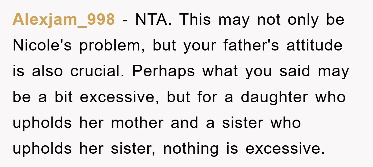 Alexjam_998 − NTA. This may not only be Nicole's problem, but your father's attitude is also crucial. Perhaps what you said may be a bit excessive, but for a daughter...