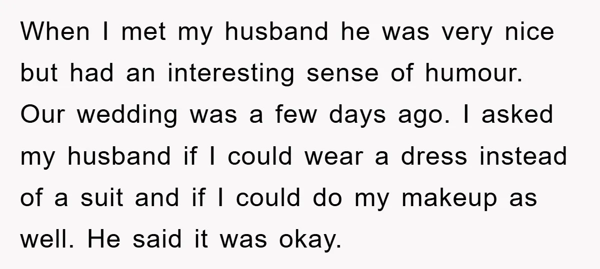 When I met my husband he was very nice but had an interesting sense of humour. Our wedding was a few days ago. I asked my husband if I could...