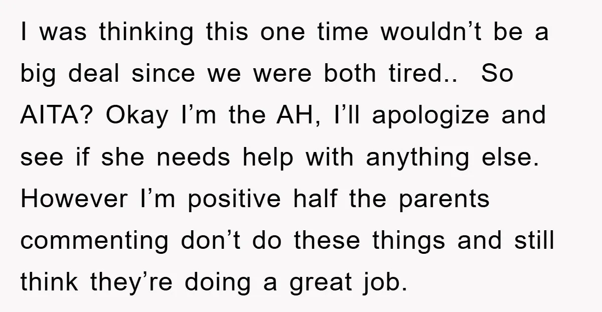 I was thinking this one time wouldn’t be a big deal since we were both tired.. So AITA? Okay I’m the AH, I’ll apologize and see if she needs help...