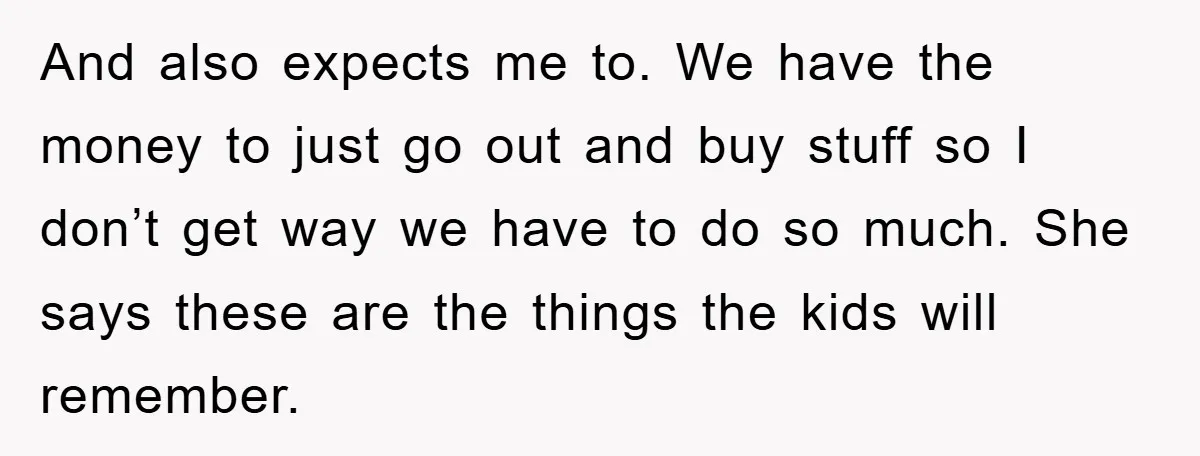 And also expects me to. We have the money to just go out and buy stuff so I don’t get way we have to do so much. She says these...