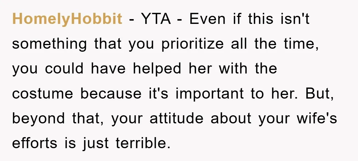 HomelyHobbit − YTA - Even if this isn't something that you prioritize all the time, you could have helped her with the costume because it's important to her. But, beyond...