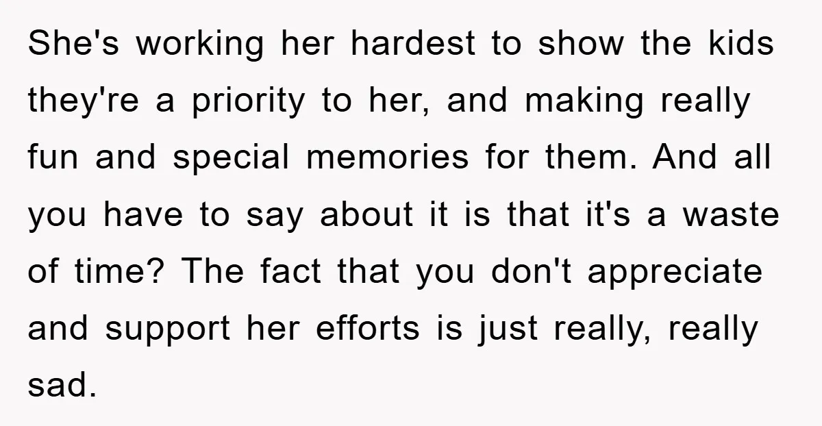 She's working her hardest to show the kids they're a priority to her, and making really fun and special memories for them. And all you have to say about it...