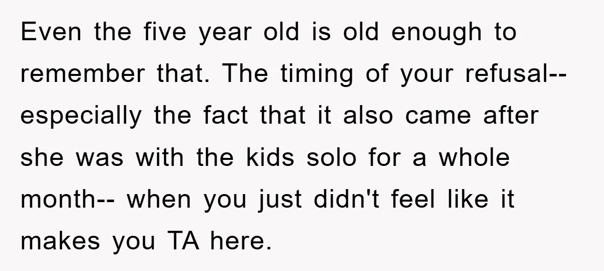 Even the five year old is old enough to remember that. The timing of your refusal--especially the fact that it also came after she was with the kids solo for...