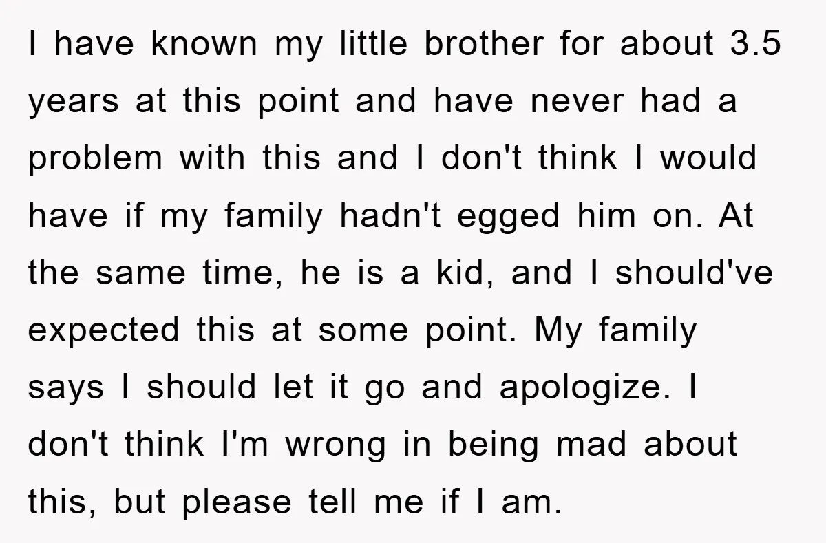 I have known my little brother for about 3.5 years at this point and have never had a problem with this and I don't think I would have if my...