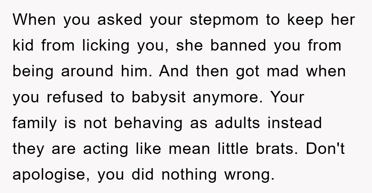 When you asked your stepmom to keep her kid from licking you, she banned you from being around him. And then got mad when you refused to babysit anymore. Your...