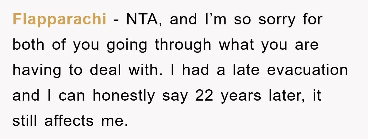 Flapparachi − NTA, and I’m so sorry for both of you going through what you are having to deal with. I had a late evacuation and I can honestly say...