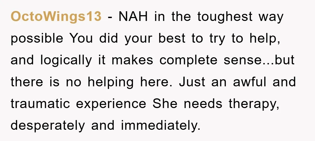 OctoWings13 − NAH in the toughest way possible You did your best to try to help, and logically it makes complete sense...but there is no helping here. Just an awful...